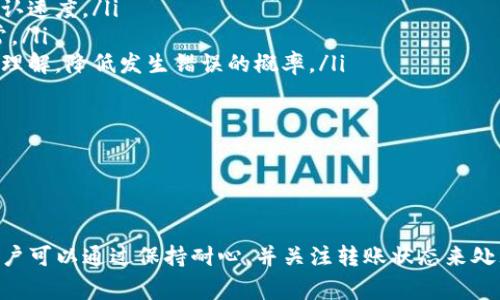 关于“tokenim转入火币多久”的问题，首先需要了解Tokenim和火币的转账流程。一般来说，转账所需时间可能受到多种因素的影响，如网络拥堵、转账确认时间等。以下是关于这一主题的详细介绍。

Tokenim转入火币的基本流程

Tokenim是一种代币，通常存在于某种区块链网络中。要将Tokenim转入火币交易所，用户需要通过以下几个步骤完成转账：

ol
    listrong获取地址：/strong用户需要登录火币账户，然后找到相应的Tokenim交易对，生成一个接收地址。/li
    listrong发起转账：/strong用户在Tokenim钱包中输入火币提供的地址、转账金额，并确认交易。/li
    listrong等待确认：/strong转账后，用户需要等待网络的确认时间。具体时间取决于区块链网络的状态。/li
/ol

通常来说，转账的速度受到多种因素的影响，如网络的拥堵情况、区块链的共识机制等。在正常情况下，Tokenim的转账确认时间可能从几分钟到几小时不等。

火币的到账时间

火币在确认到账时，会根据区块链网络确认的快慢进行处理。一般来说，火币会在区块链确认后尽快处理到账，但用户个人的银行或支付系统可能会影响到账速度。

对于大多数用户来说，从Tokenim转入火币的时间通常不会超过几个小时。如果网络繁忙，时间可能会延长。用户可以在火币平台查看转账状态，了解是否到账。

网络拥堵的影响

区块链的网络拥堵是导致转账时间延长的一个重要因素。在某些情况下，尤其是当某个项目的代币受到广泛关注时，用户会大量转账，导致网络负担加重。

例如，Ethereum（以太坊）网络在某个热门代币发行时可能会出现拥堵，导致用户的转账需要较长时间才能被确认。这时，用户可以关注网络状态，选择合适的时机进行转账。

其他影响到账时间的因素

除了网络拥堵，其他影响到账时间的因素还包括：

ul
    listrong转账手续费：/strong设置的转账手续费越高，交易被确认的优先级越高，到账时间可能会相应缩短。/li
    listrong区块链结构：/strong不同的区块链有不同的确认机制，有些链的区块生成时间较快，自然可以更快到账。/li
    listrong智能合约处理：/strong如果Tokenim是基于智能合约发行的，合约的执行速度也会影响到转账的确认时间。/li
/ul

Tokenim转入火币常见问题

在转账过程中，用户可能会遇到一些常见问题。以下是一些典型问题及其解答：

问题一：转账失败了，怎么办？

如果Tokenim转账失败，首先要查看失败的原因，可能是由于地址错误、手续费不足或网络拥堵等因素。

首先检查接收地址是否正确。用户需要确认所输入的火币地址是否与Tokenim的类型匹配。如果输入错误，资金可能会损失。

如果手续费不足，用户可以尝试再次发起转账，确保设置足够的手续费，以提高处理速度。

如果是由于网络拥堵的原因，用户可以耐心等待，通常在网络恢复正常后，转账可以顺利完成。在一些区块链浏览器上，用户还可以查询到转账的状态，了解具体情况。

问题二：到账时间过长，如何查询进度？

如果等待到账时间过长，用户可以通过区块链浏览器查询转账的进度。输入交易哈希（txid）就能查看当前转账的状态，是否到账、确认多少笔等信息。

火币平台通常会在用户的账户记录中显示最新的交易信息。如果用户在查询后发现交易仍在等待中，可以联系火币客服获取帮助。

问题三：是否可以取消转账？

一般来说，一旦转账在区块链上被发起，用户是无法撤销或取消转账的。因为区块链的特性决定了交易一旦上链就是不可更改的。

如果是因为输入错误的地址导致的转账，用户可以尝试联系目标平台的客服，看看能否通过其他方式找回资产，但这通常会非常复杂，且成功率也不高。

问题四：如何避免转账问题？

为了避免在转账过程中出现问题，用户可以遵循以下几点建议：

ul
    listrong确认地址：/strong在发起转账前多次确认接收地址，以防输入错误。/li
    listrong设置适当手续费：/strong根据网络情况设置适当的手续费，以提高交易的确认速度。/li
    listrong关注网络状态：/strong在网络拥堵时，考虑暂时推迟转账，直到网络恢复正常。/li
    listrong学习基础知识：/strong了解相关区块链技术和交易所的操作，增加对转账的理解，降低发生错误的概率。/li
/ul

通过上述措施，用户可以有效降低转账风险，确保Tokenim顺利转入火币。

总结

Tokenim转入火币的时间受多种因素影响，包括网络状态、手续费及相关流程。一般来说，用户可以通过保持耐心，并关注转账状态来处理延迟或问题。通过了解基本知识，用户可以在转账过程中提高转账成功率，避免常见错误。