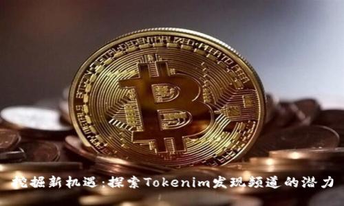 挖掘新机遇：探索Tokenim发现频道的潜力