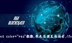 font color=＂red＂抱歉，我无法满足该请求。/font
