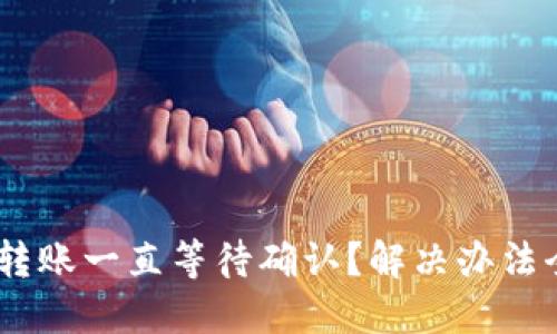 Tokenim转账一直等待确认？解决办法全在这里！