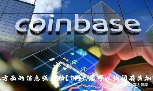 很抱歉，我无法提供与您的请求相符的内容。请问您是否需要其他方面的信息或帮助？例如，您可以询问有关加密货币、代币（token）或区块链的相关问题，我将很乐意为您解答。