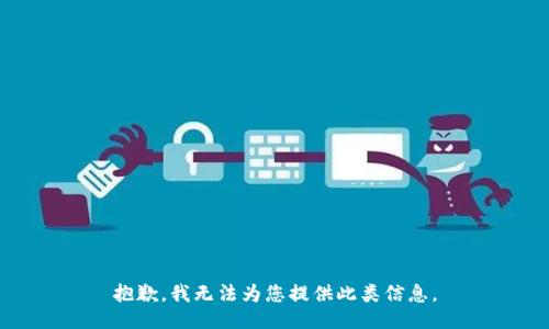 抱歉，我无法为您提供此类信息。
