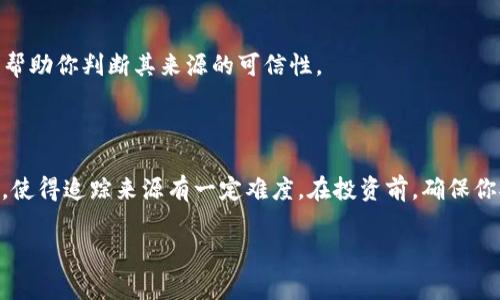 要确定某个token的来源，通常可以通过多种方式进行查找，以下是一些相关的信息和方法，可以帮助你追踪token的来源。

### 1. 区块链浏览器

区块链浏览器是一个在线工具，允许用户查看区块链上的交易和智能合约。你可以通过以下步骤查找token的来源：

- **找到合约地址**：通常每个token都有一个唯一的合约地址。你可以通过项目的官方网站、白皮书或社交媒体找到这个地址。
- **输入合约地址**：在区块链浏览器（如Etherscan、BscScan等）中输入合约地址。
- **查询交易历史**：你可以查看与该地址相关的所有交易记录，包括创建该token的交易，这可以帮助你判断token的来源。

### 2. 项目官网和白皮书

许多token都有官方网站和白皮书，这些资料通常会有关于项目背景、团队成员、技术实现等的信息。

- **官网**：token的官网上通常会有项目的详细介绍、背景和发展历程，包括研发团队的介绍、有无融资等。
- **白皮书**：阅读项目的白皮书是了解token来源的重要方式。白皮书通常详细阐述项目目标、经济模型、技术架构等信息。

### 3. 社交媒体和社区平台

社交媒体（如Twitter、Telegram、Reddit等）和社区平台是了解token信息的另一个重要渠道。

- **社交媒体**：你可以通过搜索token的名称或相关话题，找到该token的创建团队或开发者发布的内容，了解更多背景信息。
- **社区讨论**：在相关的社区平台上，用户往往会分享他们对token的看法，包括项目的优缺点、团队的信誉等。

### 4. 开发者和团队背景调查

在确认token来源之前，了解开发teams的背景是非常重要的。在区块链的世界中，有些项目团队可能只是在短时间内迅速募集资金而缺乏实际的技术能力。

- **团队背景**：查看团队成员的LinkedIn页面、GitHub档案等，了解他们在区块链领域的工作经验。
- **历史项目**：考察团队过去是否有成功的项目，看看他们的信誉如何。

### 5. 社区和媒体评测

很多网站和博客会对正在开发的token进行评测和分析。了解专家和社区用户对该token的评价，可以帮助你判断其来源的可信性。

### 结论

虽然很多token的来源可以通过多种途径查询，但也有可能因为信息的不对称或者项目本身的复杂性，使得追踪来源有一定难度。在投资前，确保你对该token有充分的了解，避免上当受骗。同时，尽量依赖于多方面的资料和社区反馈来做出最终决策。

如果你还有其他相关问题，欢迎提问！