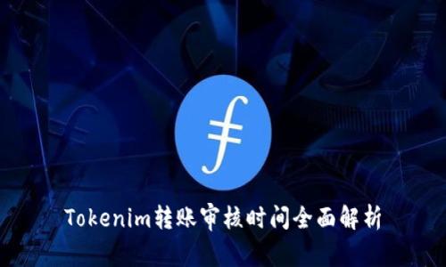 Tokenim转账审核时间全面解析