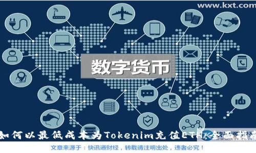如何以最低成本为Tokenim充值ETH：全面指南
