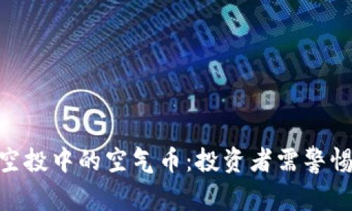 揭秘TokenIM空投中的空气币：投资者需警惕的骗局与机遇