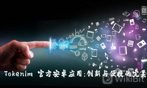 探索 Tokenim 官方安卓应用：创新与便捷的完美结合