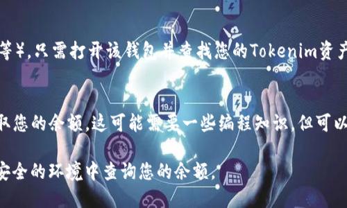 要查询Tokenim余额，您可以通过以下几种方法实现：

1. **官方钱包或应用**：
   首先，确保您下载并安装了Tokenim的官方钱包应用。打开应用后，登录您的账户，通常在首页或资产页面可以看到您的Tokenim余额。

2. **区块链浏览器**：
   您可以使用区块链浏览器（例如Etherscan，如果Tokenim是基于以太坊的数字货币）来查询余额。只需输入您的钱包地址，您就能看到与该地址相关的所有交易和余额。

3. **第三方钱包**：
   如果您使用的是支持Tokenim的第三方钱包（如MetaMask等），只需打开该钱包并查找您的Tokenim资产即可查看余额。

4. **API接口**：
   对于技术用户，您还可以通过调用Tokenim的API接口来获取您的余额。这可能需要一些编程知识，但可以实现自动查询和监控您的Tokenim余额。

确保在任何情况下都要保护好您的私钥和敏感信息，避免在不安全的环境中查询您的余额。