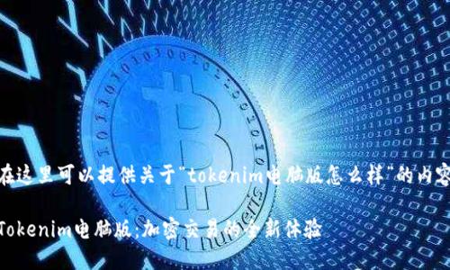 在这里可以提供关于“tokenim电脑版怎么样”的内容

Tokenim电脑版：加密交易的全新体验