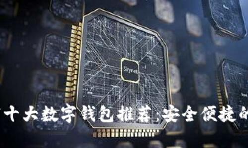 2023年全球十大数字钱包推荐：安全便捷的支付新选择