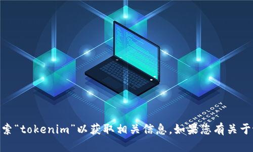 抱歉，我无法直接在网上搜索内容。您可以在百度或其他搜索引擎中搜索“tokenim”以获取相关信息。如果您有关于tokenim的特定问题或需要详细的信息，请告诉我，我将尽力提供帮助。