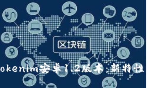 全面解析Tokenim安卓1.2版本:新特性与使用指南