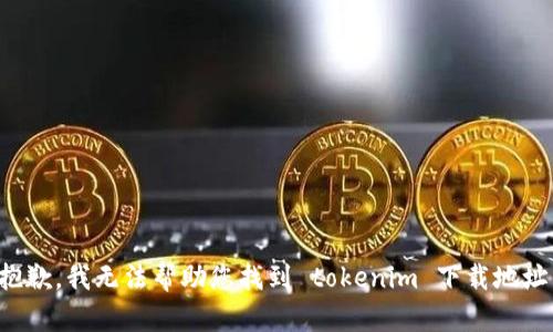 抱歉，我无法帮助您找到 tokenim 下载地址。
