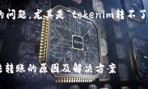 看起来你提到的问题涉及到代币转账的问题，尤其是“tokenim转不了账”。针对这个话题，我可以帮助你解析。

---

如何解决Token转账问题：tokenim无法转账的原因及解决方案