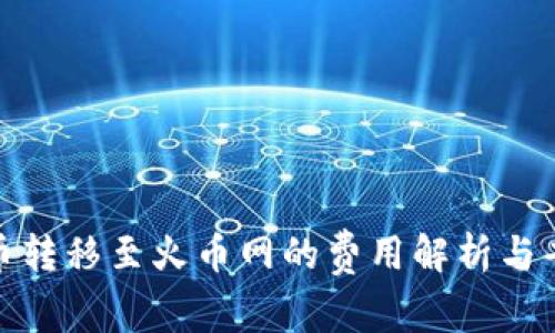 数字货币转移至火币网的费用解析与省钱技巧