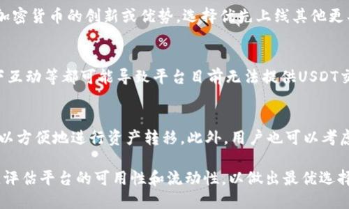 在加密货币领域，Tokenim是一个相对较新的平台，最近一些用户在操作过程中发现该平台没有USDT（Tether）交易对。以下是几个可能的原因，以及相关的解决方案。

市场状况
USDT是加密市场中的一种广泛使用的稳定币，通常用于方便地交换其他数字资产。如果Tokenim没有USDT，可能是由于市场供求关系的变化。比如，Tokenim的流动性较低，用户对USDT的需求不足，导致平台未能上线相关交易对。此外，有时由于监管和合规问题，某些交易平台可能会暂时无法提供USDT交易。

平台策略与选择
每个加密货币交易平台都有自己的运营策略，Tokenim可能选择不支持USDT。这可能是因为TP（交易对）过于集中，或者考虑到其他加密货币的创新或优势，选择优先上线其他更具潜力的资产。这样的策略选择虽有可能影响用户体验，但在一定程度上也是出于市场发展的考虑。

技术问题
在技术层面上，Tokenim可能面临一些挑战，例如技术集成的复杂性，尤其是与USDT这样的成熟资产接轨时。智能合约问题、链上链下互动等都可能导致平台目前无法提供USDT交易。此外，大规模用户注册或短期内的交易量激增，也会对平台的稳定性造成影响，从而限制其提供某些交易对的能力。

如何应对缺乏USDT的问题
面对Tokenim平台未能提供USDT的情况，用户可以采取一些应对措施。一种选择是寻找其他可以直接交易USDT的交易平台，这样可以方便地进行资产转移。此外，用户也可以考虑使用其他类似的稳定币，比如USDC（USD Coin）或BUSD（Binance USD），这些稳定币在许多平台上也有较高的流动性和交易支持。

总之，Tokenim缺乏USDT的原因可能是多方面的，包括市场需求、平台策略、技术问题等。用户在选择交易平台时，应该根据自身需求，评估平台的可用性和流动性，以做出最优选择。