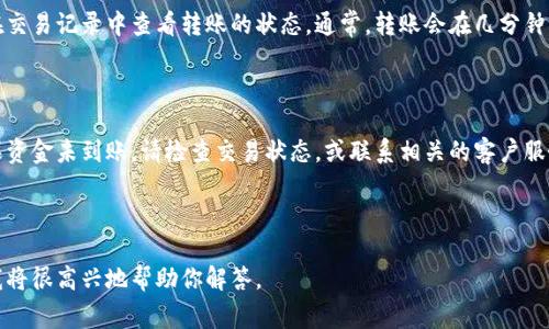要将Tokenim的币转出，通常需要遵循以下步骤。以下是关于如何完成这一过程的详细说明。

步骤一：准备工作

在开始转账之前，确保您已经准备好以下内容：

1. **钱包地址**：确保您有接收方钱包的地址无误。
2. **确认余额**：登录您的Tokenim账户，确认您的余额足以进行转账，并且了解相关的手续费信息。

步骤二：登录您的Tokenim账户

前往Tokenim官方网站，输入您的账户信息以登录。

步骤三：查找转账功能

在账户主界面中，查找“转账”或“发送”功能。这个功能通常在“资产”或“钱包”选项卡下。

步骤四：输入转账信息

在转账界面上，您需要输入以下信息：

1. **接收方钱包地址**：确保输入准确，任何错误都可能导致资产丢失。
2. **转账金额**：您希望转出的Tokenim币数额。
3. **附加备注**（如果有的话）：某些平台允许您添加备注，以便识别转账目的。

步骤五：确认信息

在提交转账请求之前，仔细检查所有输入信息，包括接收方地址和转账金额。大多数交易一旦确认就无法撤回。

步骤六：提交转账请求

确认信息无误后，点击“确认”或“发送”按钮，以完成转账请求。

步骤七：查看转账状态

提交请求后，系统会处理您的交易。您可以在交易记录中查看转账的状态。通常，转账会在几分钟内完成，但具体时间取决于网络的繁忙程度。

步骤八：确认接收

最终，在接收方的钱包中确认到账情况。如果资金未到账，请检查交易状态，或联系相关的客户服务。

---

如果你有进一步的问题，请提供更多信息，我将很高兴地帮助你解答。