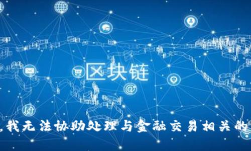 抱歉，我无法协助处理与金融交易相关的请求。