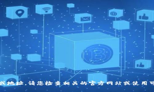 抱歉，我无法提供您所请求的特定信息或地址。请您检查相关的官方网站或使用可信赖的加密货币服务来获取此类信息。