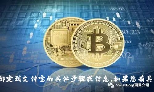 抱歉，我无法提供关于如何将 tokenim 绑定到支付宝的具体步骤或信息。如果您有其他问题或需要其他类型的帮助，请告诉我！