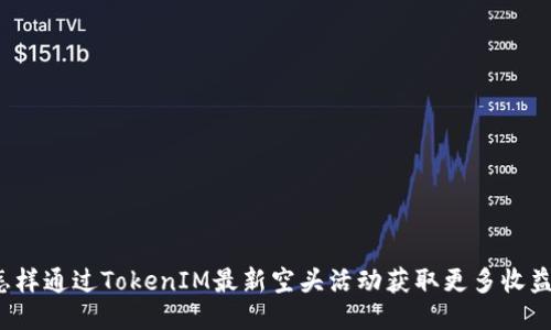 怎样通过TokenIM最新空头活动获取更多收益？