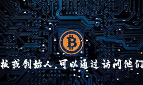 Tokenim是一家专注于区块链和加密货币的公司，然而，关于它的具体信息，特别是其创始人或老板的信息并不是很广泛。如果你想知道Tokenim的老板或创始人，可以通过访问他们的官方网站或官方社交媒体平台获取最新的公司信息和团队介绍。由于公司信息可能会随着时间更新，因此获取企业官网的信息将是最准确的途径。