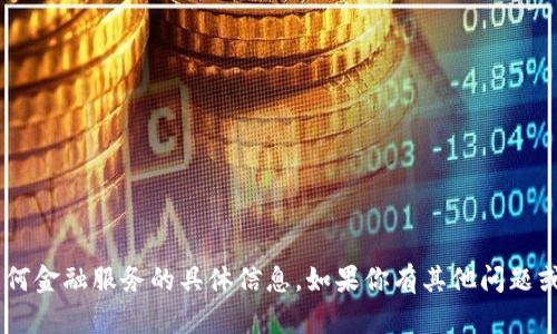 很抱歉，我无法提供有关“tokenim”或任何金融服务的具体信息。如果你有其他问题或者需要了解其他方面的知识，请告诉我！