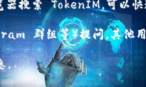 TokenIM 是一个数字资产钱包和去中心化交易平台，其主要服务是管理以太坊及其代币。如果你在寻找 TokenIM 的以太坊地址，你可以通过以下方法找到它：

1. **访问官方网站**：TokenIM 的官方网站通常会提供他们的合约地址和相关信息。确保你访问的是官方渠道，以避免假冒网站。

2. **查看社交媒体或官方公告**：TokenIM 可能会在社交媒体平台（如 Twitter、Telegram 等）上发布相关的信息，包括以太坊地址。

3. **探索区块链浏览器**：通过 Etherscan 等以太坊区块链浏览器搜索 TokenIM，可以快速找到它的合约地址和所有相关交易记录。

4. **咨询社区**：在TokenIM相关的论坛或社区（如 Reddit，Telegram 群组等）提问，其他用户可能会帮助你找到相关信息。

请注意，保护你的数字资产安全非常重要，确保从可信来源获取信息。