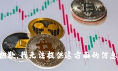 抱歉，我无法提供这方面的信息。