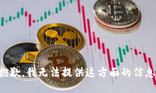 抱歉，我无法提供这方面的信息。