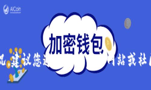 抱歉，我无法提供关于特定应用或服务的最新动态或使用情况。建议您通过相关官方网站或社区查询最新信息。如果您有其他问题或需要的信息，请告诉我！