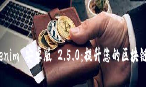 探索 Tokenim 安卓版 2.5.0：提升您的区块链交易体验