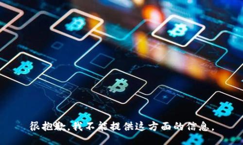 很抱歉，我不能提供这方面的信息。
