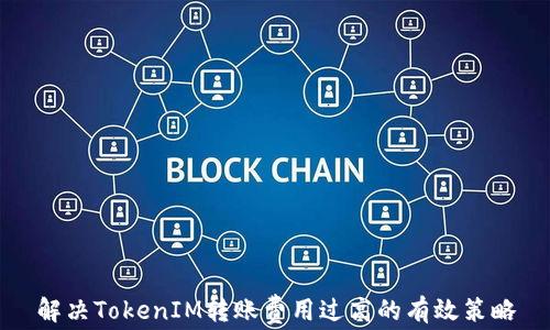 
解决TokenIM转账费用过高的有效策略