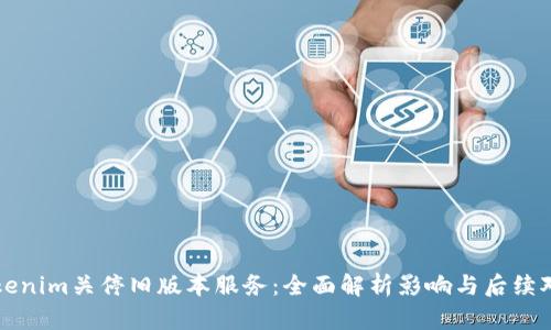 Tokenim关停旧版本服务：全面解析影响与后续对策