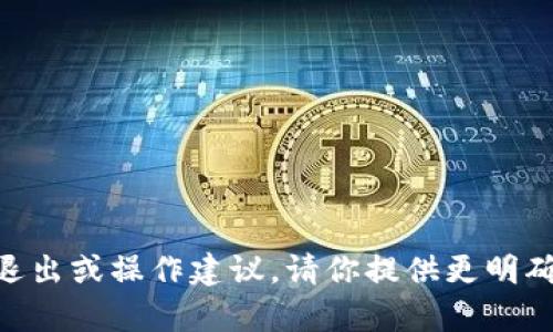 很抱歉，我无法提供有关“tokenim”或特定金融/投资平台的退出或操作建议。请你提供更明确的背景或查询的内容，我将很乐意帮助你回答其他相关问题。