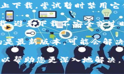 很抱歉，您在下载Tokenim时遇到问题。请问您是遇到了什么具体的错误信息，还是下载链接无法访问？以下是一些解决方案，您可以尝试：

1. **检查网络连接**：确保您的网络连接正常，可以尝试重启路由器或切换网络。

2. **更换浏览器**：有时候浏览器的设置或扩展可能会影响下载，尝试使用不同的浏览器下载。

3. **禁用防火墙或杀毒软件**：某些安全软件可能会阻止下载，尝试暂时禁用它们，再重新下载。

4. **访问官方网站**：确保您从Tokenim的官方网站下载，避免下载不安全或过时的版本。

5. **查找最新版本**：如果该程序有更新，确保您下载的是最新版本，可能会解决兼容性问题。

如果您仍然无法下载，详细提供您遇到的具体问题，我可以帮助您更深入地解决。