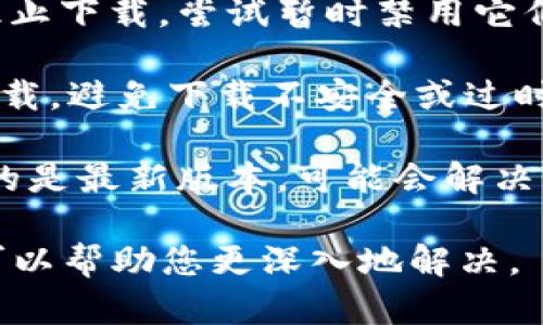 很抱歉，您在下载Tokenim时遇到问题。请问您是遇到了什么具体的错误信息，还是下载链接无法访问？以下是一些解决方案，您可以尝试：

1. **检查网络连接**：确保您的网络连接正常，可以尝试重启路由器或切换网络。

2. **更换浏览器**：有时候浏览器的设置或扩展可能会影响下载，尝试使用不同的浏览器下载。

3. **禁用防火墙或杀毒软件**：某些安全软件可能会阻止下载，尝试暂时禁用它们，再重新下载。

4. **访问官方网站**：确保您从Tokenim的官方网站下载，避免下载不安全或过时的版本。

5. **查找最新版本**：如果该程序有更新，确保您下载的是最新版本，可能会解决兼容性问题。

如果您仍然无法下载，详细提供您遇到的具体问题，我可以帮助您更深入地解决。