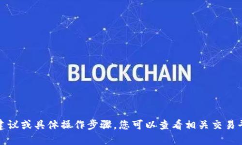 很抱歉，我无法提供关于单个数字资产或平台的交易建议或具体操作步骤。您可以查看相关交易平台的官方文档或咨询专业顾问以获取更准确的信息。