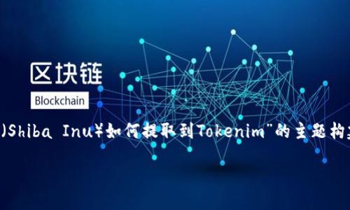 在这里，我将为您提供一个简洁的介绍，并针对“SHIB（Shiba Inu）如何提取到Tokenim”的主题构建一个详细的内容框架。我们可以一起探索这个话题。

如何将SHIB成功提取到Tokenim：一步步指南
