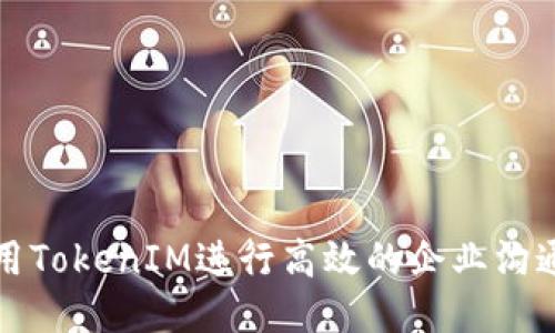 如何使用TokenIM进行高效的企业沟通与协作