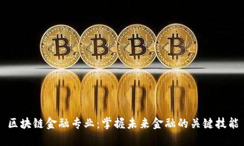 区块链金融专业：掌握未来金融的关键技能