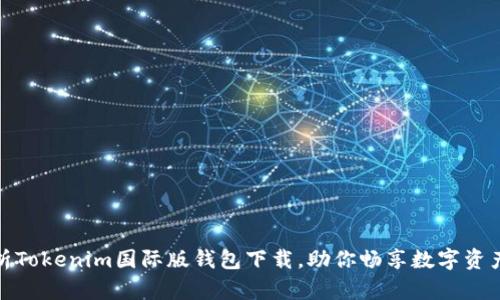 全面解析Tokenim国际版钱包下载，助你畅享数字资产新时代