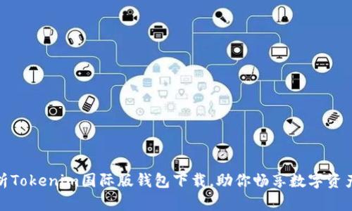 全面解析Tokenim国际版钱包下载，助你畅享数字资产新时代