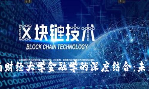 区块链技术与西南财经大学金融学的深度结合：未来金融的革新之路
