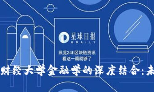 区块链技术与西南财经大学金融学的深度结合：未来金融的革新之路