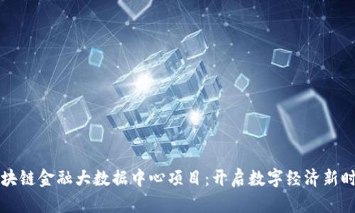 区块链金融大数据中心项目：开启数字经济新时代