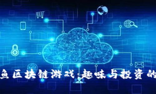 探索加密鱼区块链游戏：趣味与投资的完美结合